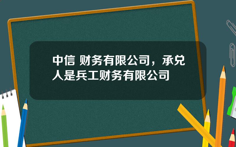 中信 财务有限公司，承兑人是兵工财务有限公司